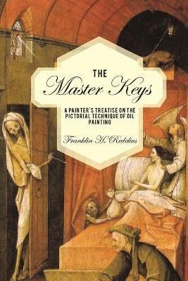 The Master Keys: A Painter's Treatise on the Pictorial Technique of Oil Painting - Franklin H Redelius - cover