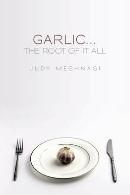 Garlic...the Root of it All - Judy Meghnagi - cover