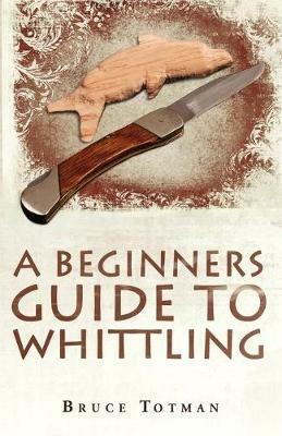 A Beginners Guide to Whittling - Bruce Totman - cover
