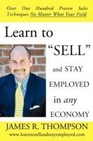 Learn to SELL and Stay Employed in Any Economy: Over One Hundred Proven Techniques for Sales No Matter what your Field - James R Thompson - cover