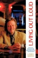 Living Out Loud: Adventures, Discoveries and Conclusions Made While Exploring a Life - Namely My Own - Larry Gross - cover