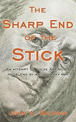 The Sharp End of the Stick: An Attempt to Solve America's Problems by an Ordinary Man - A Baldwin John a Baldwin,John a Baldwin - cover