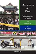 Democracy in Peril: Taiwan's struggle for survival from Chen Shui-bian to Ma Ying-jeou