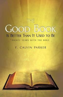 The Good Book Is Better Than It Used to Be: Eighty Years with the Bible - F Calvin Parker - cover