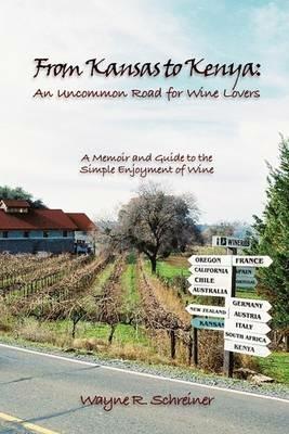 From Kansas to Kenya: An Uncommon Road for Wine Lovers: A Memoir and Guide to the Simple Enjoyment of Wine - Wayne R Schreiner - cover