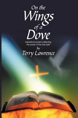 On the Wings of a Dove: Inspirational poems reflecting the power of the Holy Spirit - Terry Lawrence - cover
