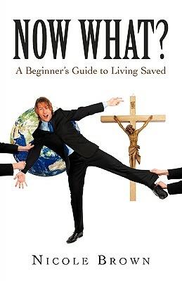 Now What?: A Beginner's Guide to Living Saved - Nicole Brown - cover