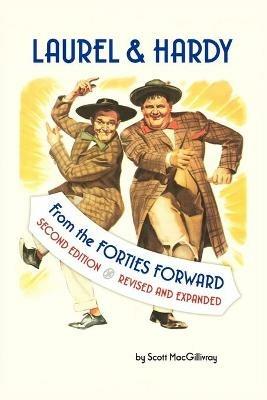 Laurel & Hardy: FROM THE FORTIES FORWARD: Second Edition, Revised and Expanded - Scott Macgillivray - cover