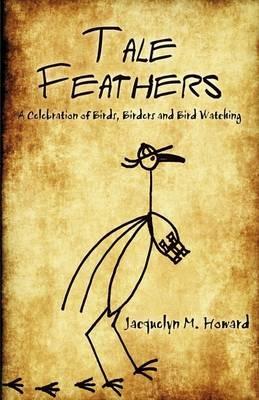 Tale Feathers: A Celebration of Birds, Birders and Bird Watching - Jacquelyn M Howard - cover
