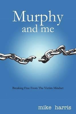 Murphy and me: Breaking Free From The Victim Mindset - Mike Harris - cover