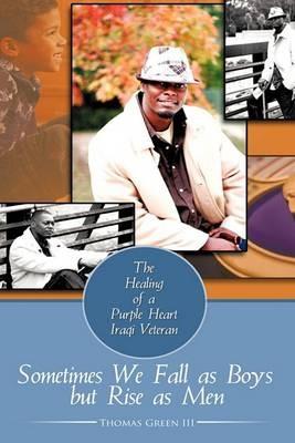 Sometimes We Fall as Boys But Rise as Men: The Healing of a Purple Heart Iraqi Veteran - Thomas Green - cover