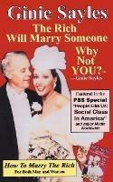 How To Marry The Rich: The Rich Will Marry Someone, Why Not You?TM - Ginie Sayles