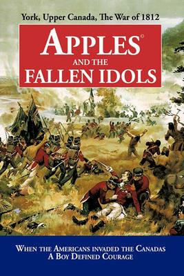 Apples and the Fallen Idols: When Americans Invaded the Canadas A Boy Defined Courage - D Richard Truman - cover