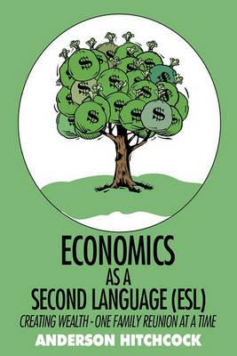 Economics as a Second Language (ESL): Creating Wealth - One Family Reunion at a Time - Anderson Hitchcock - cover