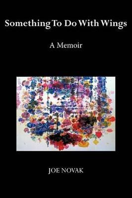 Something to Do with Wings: A Memoir 2010, 2017 - Joe Novak - cover