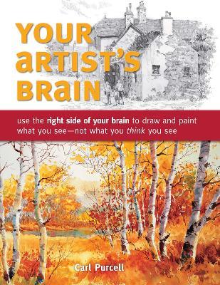 Your Artist's Brain: Use the Right Side of Your Brain to Draw and Paint What You See - Not What You Think You See - Carl Purcell - cover
