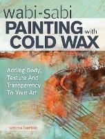 Wabi Sabi Painting with Cold Wax: Adding Body, Texture and Transparency to Your Art - Serena Barton - cover
