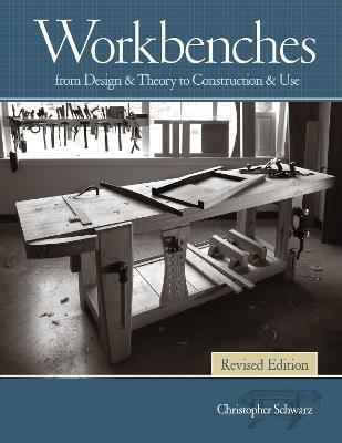 Workbenches, Revised: From Design & Theory to Construction & Use - Christopher Schwarz - cover