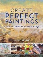 Create Perfect Paintings: An Artist's Guide to Visual Thinking - Nancy Reyner - cover