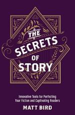 The Secrets of Story: Innovative Tools for Perfecting Your Fiction and Captivating Readers