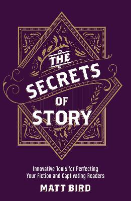 The Secrets of Story: Innovative Tools for Perfecting Your Fiction and Captivating Readers - Matt Bird - cover