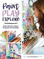Paint, Play , Explore: Expressive Mark Making Techniques in Mixed Media - Rae Missigman - cover