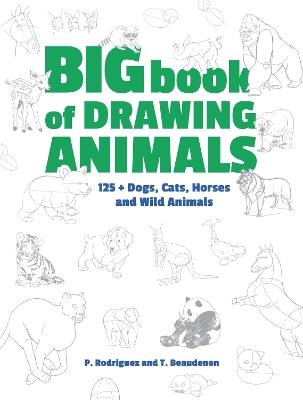 Big Book of Drawing Animals: 90+ Dogs, Cats, Horses and Wild Animals - P. Rodriguez,T. Beaudenon - cover