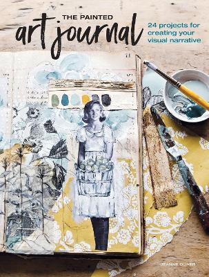 The Painted Art Journal: 24 Projects for Creating Your Visual Narrative - Jeanne Oliver - cover