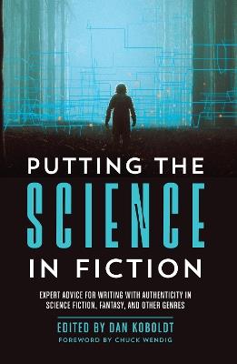 Putting the Science in Fiction: Expert Advice for Writing with Authenticity in Science Fiction, Fantasy, & Other Genres - cover