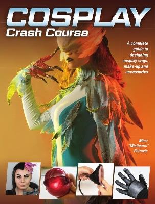 Cosplay Crash Course: A Complete Guide to Designing Cosplay Wigs, Makeup and Accessories - Mina Mistiqarts Petrovic - cover