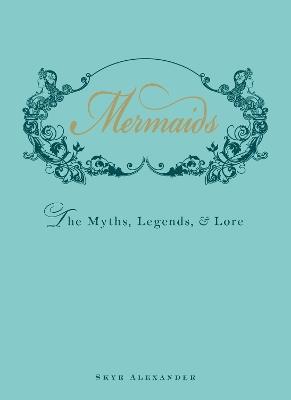 Mermaids: The Myths, Legends, and Lore - Skye Alexander - cover