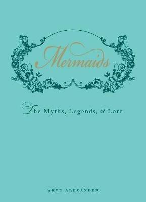 Mermaids: The Myths, Legends, and Lore - Skye Alexander - cover