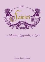 Fairies: The Myths, Legends, & Lore