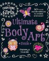 The Everything Girls Ultimate Body Art Book: 50+ Cool Doodle Tattoos to Create and Wear! - Thaneeya McArdle - cover