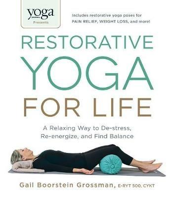 Yoga Journal Presents Restorative Yoga for Life: A Relaxing Way to De-stress, Re-energize, and Find Balance - Gail Boorstein Grossman - cover
