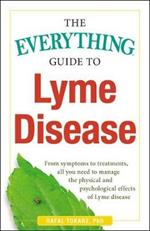 The Everything Guide To Lyme Disease: From Symptoms to Treatments, All You Need to Manage the Physical and Psychological Effects of Lyme Disease