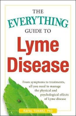 The Everything Guide To Lyme Disease: From Symptoms to Treatments, All You Need to Manage the Physical and Psychological Effects of Lyme Disease - Rafal Tokarz - cover