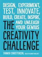 The Creativity Challenge: Design, Experiment, Test, Innovate, Build, Create, Inspire, and Unleash Your Genius - Tanner Christensen - cover