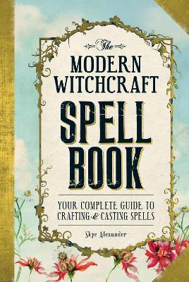 The Modern Witchcraft Spell Book: Your Complete Guide to Crafting and Casting Spells - Skye Alexander - cover