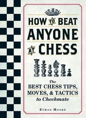 How To Beat Anyone At Chess: The Best Chess Tips, Moves, and Tactics to Checkmate - Ethan Moore - cover