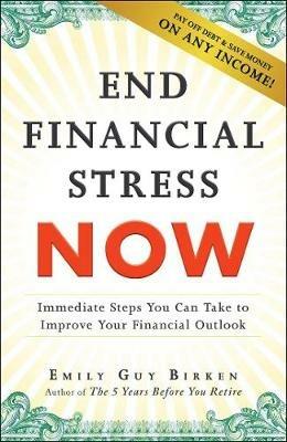 End Financial Stress Now: Immediate Steps You Can Take to Improve Your Financial Outlook - Emily Guy Birken - cover