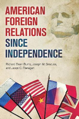 American Foreign Relations since Independence - Richard Dean Burns,Joseph M. Siracusa,Jason C. Flanagan - cover