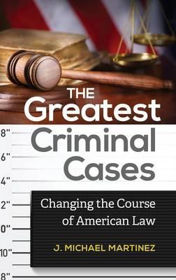 The Greatest Criminal Cases: Changing the Course of American Law - J. Michael Martinez - cover