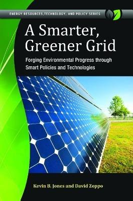 A Smarter, Greener Grid: Forging Environmental Progress through Smart Energy Policies and Technologies - Kevin B. Jones,David Zoppo - cover