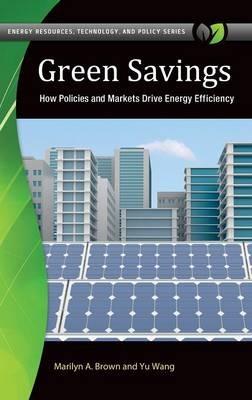 Green Savings: How Policies and Markets Drive Energy Efficiency - Marilyn A. Brown,Yu Wang - cover