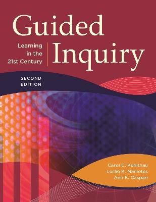 Guided Inquiry: Learning in the 21st Century - Carol C. Kuhlthau,Leslie K. Maniotes,Ann K. Caspari - cover