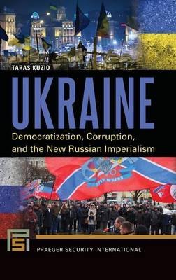 Ukraine: Democratization, Corruption, and the New Russian Imperialism - Taras Kuzio - cover