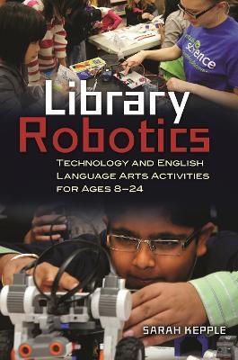 Library Robotics: Technology and English Language Arts Activities for Ages 8–24 - Sarah Kepple - cover