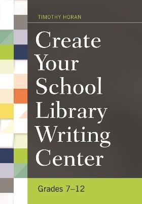 Create Your School Library Writing Center: Grades 7–12 - Timothy Horan - cover