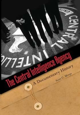 The Central Intelligence Agency: A Documentary History - Scott C. Monje - cover